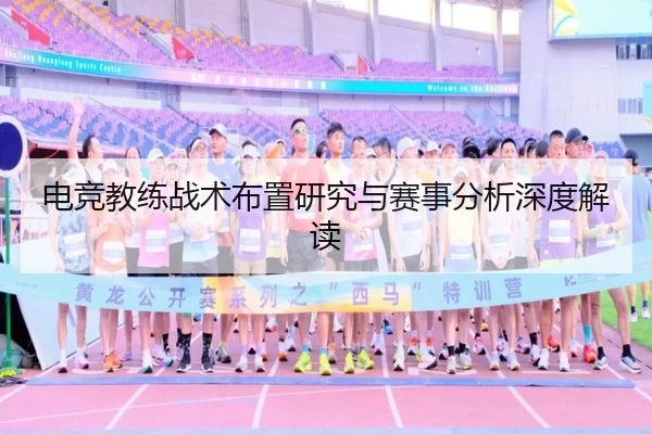 电竞教练战术布置研究与赛事分析深度解读